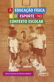Title: A Educação Física e o Esporte no Contexto Escolar, Author: Silvia Christina de Oliveira Madrid