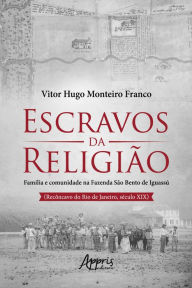 Title: Escravos da Religião Família e Comunidade na Fazenda São Bento de Iguassú (Recôncavo do Rio de Janeiro, Século XIX), Author: Vitor Hugo Monteiro
