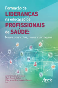Title: Formação de Lideranças na Educação de Profissionais de Saúde: Novos Currículos, Novas Abordagens, Author: Adriana Cavalcanti de Aguiar