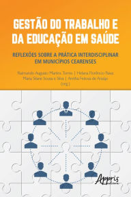 Title: Gestão do Trabalho e da Educação em Saúde: Reflexões sobre a Prática Interdisciplinar em Municípios Cearenses, Author: Raimundo Augusto Martins Torres