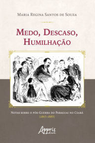 Title: Medo, Descaso, Humilhação: Notas sobre o Pós-Guerra do Paraguai no Ceará (1865-1889), Author: Maria Regina Santos de Souza