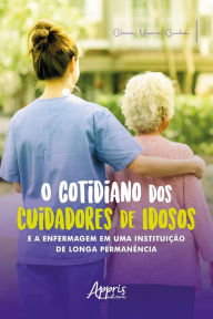Title: O Cotidiano dos Cuidadores de Idosos e a Enfermagem em uma Instituição de Longa Permanência, Author: Clícia Vieira Cunha