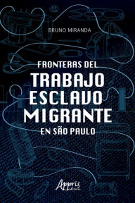 Title: Fronteras Del Trabajo Esclavo Migrante en São Paulo, Author: Bruno Miranda