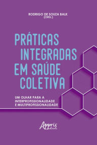 Title: Práticas Integradas em Saúde Coletiva: Um Olhar para a Interprofissionalidade e Multiprofissionalidade, Author: Rodrigo de Souza Balk