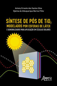 Title: Síntese de Pós de Tio2 Modelados por Esferas de Látex e Sensibilizados para Aplicação em Células Solares, Author: Antony Ernesto dos Santos Silva