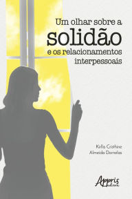 Title: Um Olhar sobre a Solidão e os Relacionamentos Interpessoais, Author: Kirlla Cristhine Almeida Dornelas