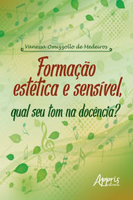 Title: Formação Estética e Sensível, Qual seu Tom na Docência?, Author: Vanessa Omizzollo de Medeiros