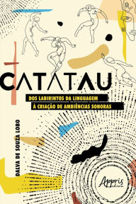 Title: Catatau: Dos Labirintos da Linguagem à Criação de Ambiências Sonoras, Author: Dalva de Souza Lobo