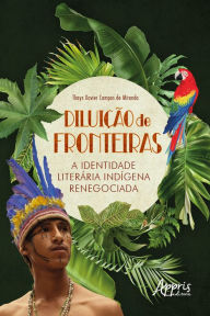 Title: Diluição de Fronteiras: A Identidade Literária Indígena Renegociada, Author: Thays Xavier Campos de Miranda