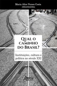 Title: Qual o Caminho do Brasil? Instituições, Cultura e Política no Século XXI, Author: Maria Alice Nunes Costa