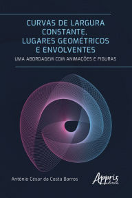 Title: Curvas de Largura Constante, Lugares Geométricos e Envolventes: Uma Abordagem com Animações e Figuras, Author: Antônio César da Costa Barros