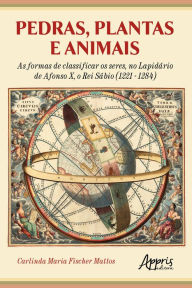 Title: Pedras, Plantas e Animais as Formas de Classificar os Seres, no Lapidário de Afonso X, o Rei Sábio (1221 - 1284), Author: Carlinda Maria Fischer Mattos
