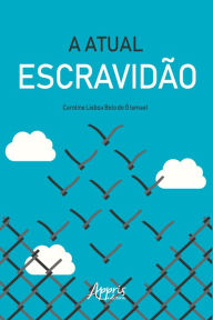 Title: A Atual Escravidão, Author: Caroline Lisboa Belo do Ó Ismael