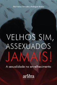 Title: Velhos Sim, Assexuados Jamais! A Sexualidade no Envelhecimento, Author: Rita Francis Gonzalez y Rodrigues Branco