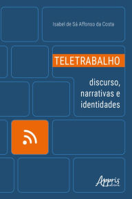 Title: Teletrabalho: Discurso, Narrativas e Identidades, Author: Isabel De Sá Affonso Da Costa
