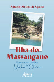 Title: Ilha do Massangano: Uma Terceira Margem no Velho Chico, Author: Antonise Coelho de Aquino