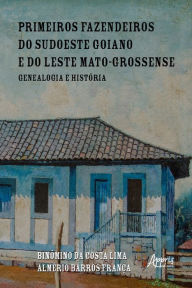 Title: Primeiros Fazendeiros do Sudoeste Goiano e do Leste Mato-Grossense: Genealogia e História, Author: Binômino da Costa Lima (Meco)