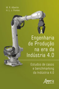 Title: A Engenharia de Produção na Era da Indústria 4.0: Estudos de Casos e Benchmarking da Indústria 4.0, Author: Marcos Ronaldo Albertin