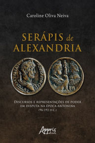 Title: Serápis de Alexandria: Discursos e Representações de Poder em Disputa na Época Antonina (96-192 D.C.), Author: Caroline Oliva Neiva