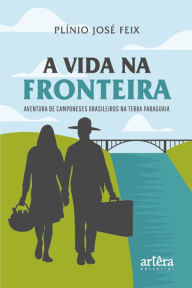 Title: A Vida na Fronteira: Aventura de Camponeses Brasileiros na Terra Paraguaia, Author: Plínio José Feix