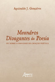 Title: Meandros Divagantes da Poesia: Ou Sobre o Processo de Criação Poética, Author: Geraldo Magella Obolari de Magalhães