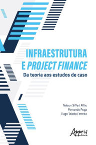 Title: Infraestrutura e Project Finance: Da Teoria aos Estudos de Caso, Author: Nelson Siffert