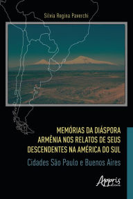 Title: Memórias da Diáspora Armênia nos Relatos de seus Descendentes na América do Sul: Cidades São Paulo e Buenos Aires, Author: Silvia Regina Paverchi