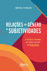 Title: Relações de Gênero e Subjetividades: A Docência Feminina no Ensino Superior em Teologia, Author: Neiva Furlin