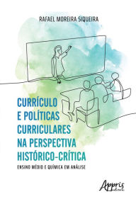 Title: Currículo e Políticas Curriculares na Perspectiva Histórico-Crítica: Ensino Médio e Química em Análise, Author: Rafael Moreira Siqueira