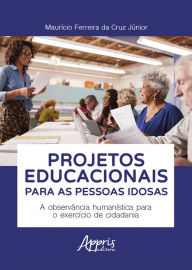 Title: Projetos Educacionais para as Pessoas Idosas: A Observância Humanística para o Exercício de Cidadania, Author: Maurício Ferreira da Cruz Júnior