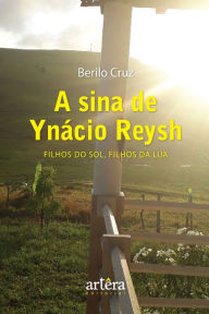 Title: A Sina de Ynácio Reysh: Filhos do Sol, Filhos da Lua, Author: Berilo Cruz