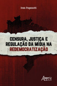 Title: Censura, Justiça e Regulação da Mídia na Redemocratização, Author: Ivan Paganotti