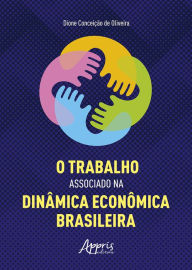 Title: O Trabalho Associado na Dinâmica Econômica Brasileira, Author: Dione Conceição de Oliveira