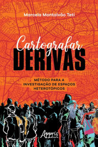 Title: Cartografar Derivas: Método para a Investigação de Espaços Heterotópicos, Author: Marcela Montalvão Teti