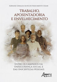 Title: Trabalho, Aposentadoria e Envelhecimento: Entre os Caminhos da (In)Segurança Social e das (In)Certezas Pessoais, Author: Adriane Geralda Alves do Nascimento Cézar