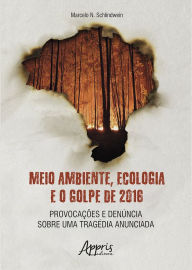 Title: Meio Ambiente, Ecologia e o Golpe de 2016: Provocações e Denúncia sobre uma Tragédia Anunciada, Author: Marcelo N. Schlindwein