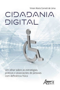 Title: Cidadania Digital: Um Olhar Sobre as Estratégias, Práticas e Associações de Pessoas com Deficiência Física, Author: Vívian Maria Corneti de Lima