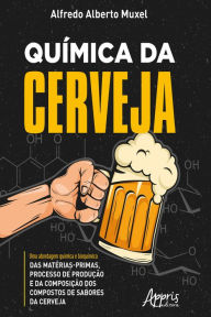 Title: Química da Cerveja: Uma Abordagem Química e Bioquímica das Matérias-Primas, Processo de Produção e da Composição dos Compostos de Sabores da Cerveja, Author: Alfredo Alberto Muxel