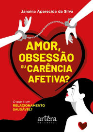 Title: Amor, Obsessão ou Carência Afetiva? O que é um Relacionamento Saudável?, Author: Janaína Aparecida da Silva