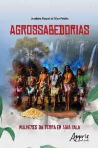 Title: Agrossabedorias: Mulheres da Terra em Abya Yala, Author: Joselaine Raquel da Silva Pereira