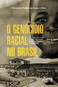 Title: O Genocídio Racial no Brasil: Uma Análise Crítica do Discurso sobre Naturalizações do Racismo, Author: Fernanda Pinheiro de Souza e Silva