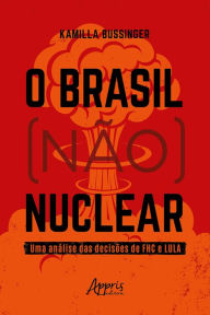 Title: O Brasil (Não) Nuclear: Uma Análise das Decisões de FHC e Lula, Author: Kamilla Bussinger