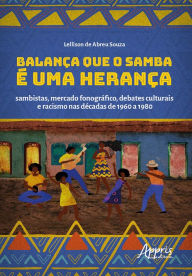 Title: Balança que o Samba é uma Herança: Sambistas, Mercado Fonográfico, Debates Culturais e Racismo nas Décadas de 1960 a 1980, Author: Lellison de Abreu Souza