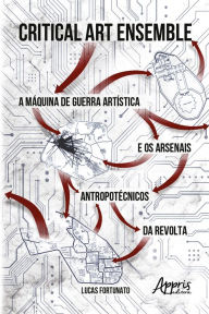 Title: Critical art ensemble: a máquina de guerra artística e os arsenais antropotécnicos da revolta, Author: Lucas Fortunato