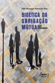 Title: Bioética da obrigação mútua: todos entrelaçados, Author: Nilo Henrique Neves dos Reis