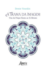 Title: A trama da imagem: vias da psique rumo ao si-mesmo, Author: Denise Vourakis