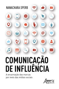 Title: Comunicação de influência: a encarnação das marcas por meio das mídias sociais, Author: Nanachara Sperb