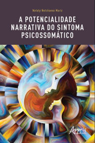 Title: A potencialidade narrativa do sintoma psicossomático, Author: Nataly Netchaeva Mariz