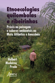 Title: Etnoecologias quilombolas e ribeirinhas: práxis na paisagem e saberes ambientais na Mata Atlântica e Amazônia, Author: Helbert Medeiros Prado