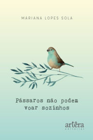 Title: Pássaros não podem voar sozinhos, Author: Mariana Lopes Sola